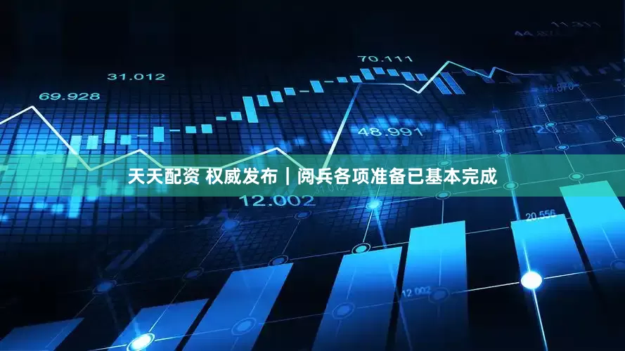 天天配资 权威发布｜阅兵各项准备已基本完成