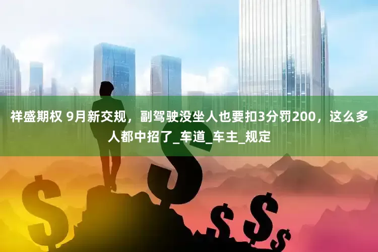 祥盛期权 9月新交规，副驾驶没坐人也要扣3分罚200，这么多人都中招了_车道_车主_规定