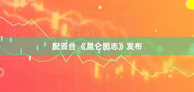 配资台 《昆仑图志》发布