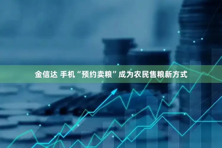 金信达 手机“预约卖粮”成为农民售粮新方式