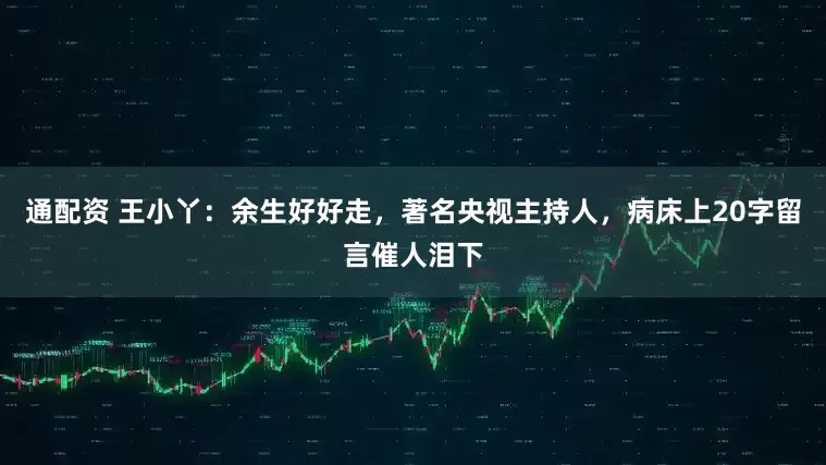 通配资 王小丫：余生好好走，著名央视主持人，病床上20字留言催人泪下