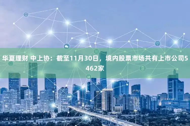 华夏理财 中上协：截至11月30日，境内股票市场共有上市公司5462家