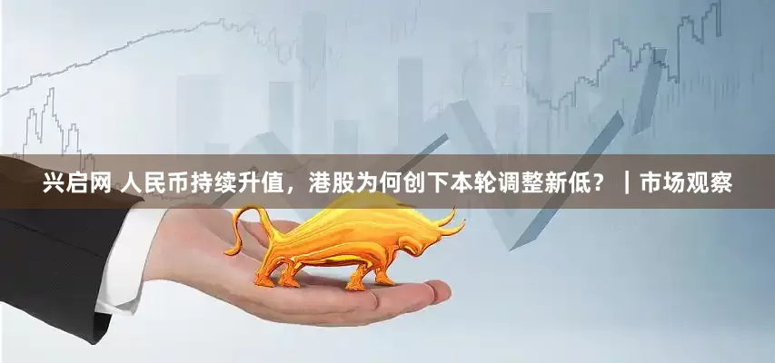 兴启网 人民币持续升值，港股为何创下本轮调整新低？｜市场观察