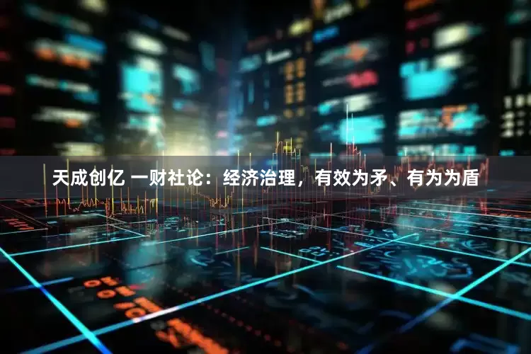 天成创亿 一财社论：经济治理，有效为矛、有为为盾
