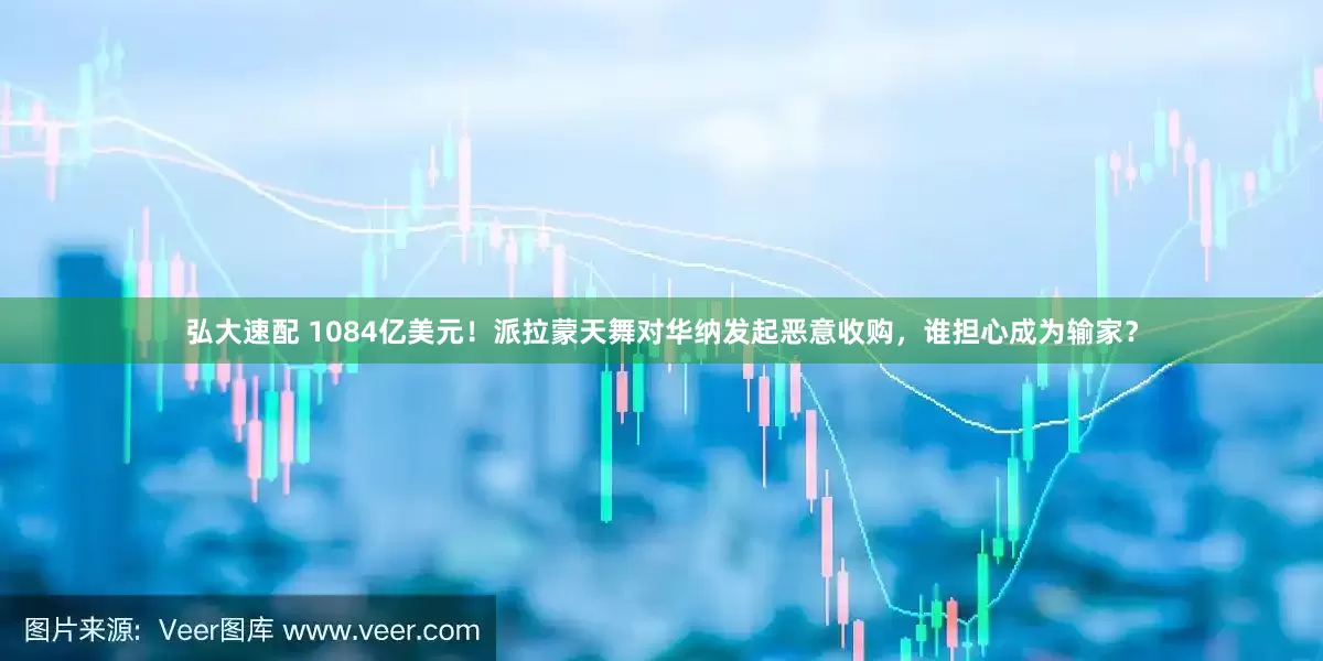 弘大速配 1084亿美元！派拉蒙天舞对华纳发起恶意收购，谁担心成为输家？