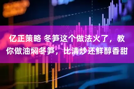 亿正策略 冬笋这个做法火了，教你做油焖冬笋，比清炒还鲜醇香甜