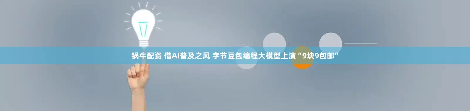 锅牛配资 借AI普及之风 字节豆包编程大模型上演“9块9包邮”