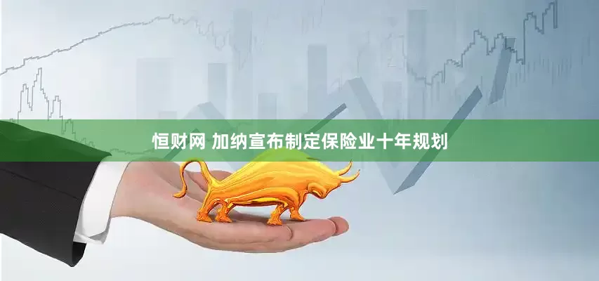 恒财网 加纳宣布制定保险业十年规划