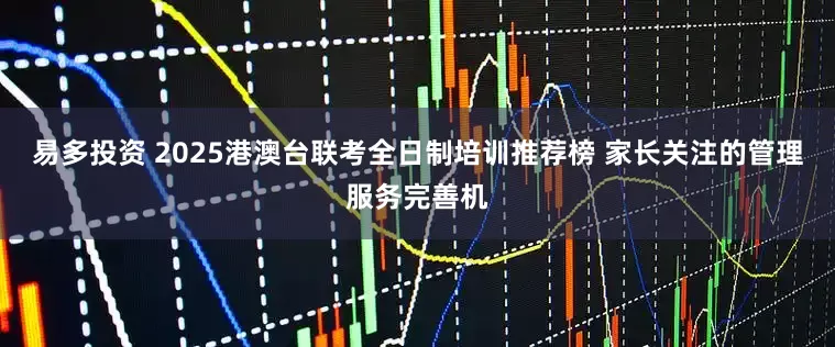 易多投资 2025港澳台联考全日制培训推荐榜 家长关注的管理服务完善机