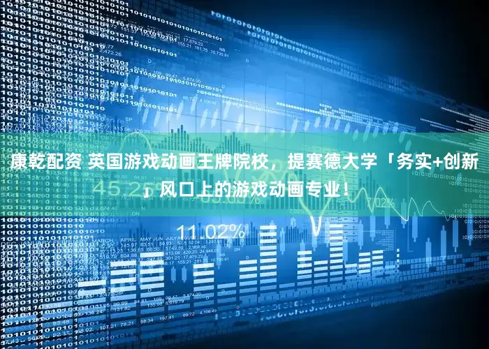 康乾配资 英国游戏动画王牌院校，提赛德大学「务实+创新」风口上的游戏动画专业！