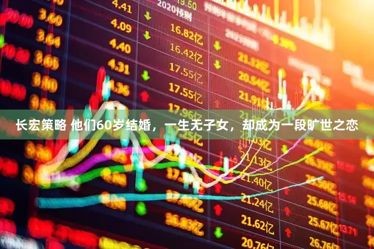 长宏策略 他们60岁结婚，一生无子女，却成为一段旷世之恋